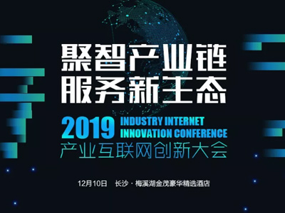 2019年產業(yè)互聯網創(chuàng)新大會即將啟幕，多重看點不容錯過！